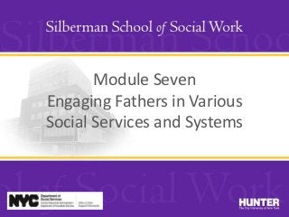 Module Seven
Engaging Fathers in Various
Social Services and Systems
 