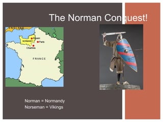 The Norman Conquest!
Norman = Normandy
Norseman = Vikings
 