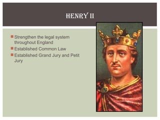 Henry II
Strengthen the legal system
throughout England
Established Common Law
Established Grand Jury and Petit
Jury
 