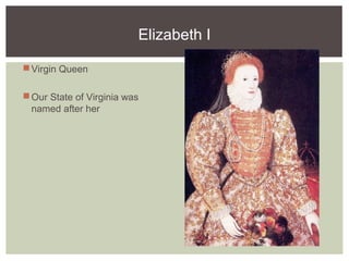 Elizabeth I
Virgin Queen
Our State of Virginia was
named after her
 
