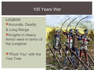 100 Years War
Longbow
Accurate, Deadly
& Long Range
Knights in Heavy
Armor were in terror of
the Longbow
“Pluck You” with the
Yew Tree
 