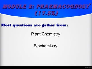 Module 2: PharMacognosyModule 2: PharMacognosy
(17.5%)(17.5%)
Plant Chemistry
Biochemistry
Most questions are gather from:Most questions are gather from:
 