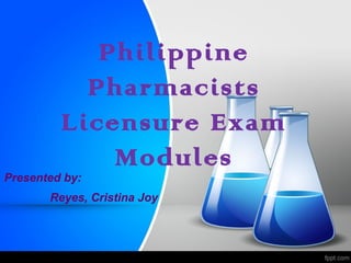 Philippine
Pharmacists
Licensure Exam
Modules
Presented by:
Reyes, Cristina Joy
 