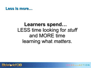 Less is more… Learners spend… LESS time looking for  stuff and MORE time learning what  matters . 