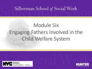 Module Six
Engaging Fathers Involved in the
Child Welfare System
 