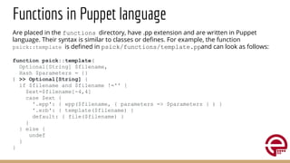 Functions in Puppet language
Are placed in the functions directory, have .pp extension and are written in Puppet
language....