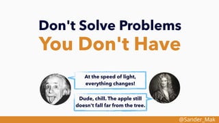@Sander_Mak
Don't Solve Problems
You Don't Have
At the speed of light,
everything changes!
Dude, chill. The apple still
doesn't fall far from the tree.
 