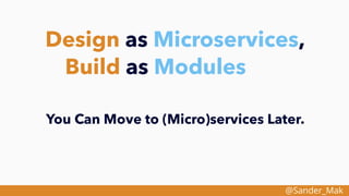 @Sander_Mak
Design as Microservices,
Build as Modules
You Can Move to (Micro)services Later.
 