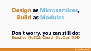 @Sander_Mak
Design as Microservices,
Build as Modules
Don't worry, you can still do:
Reactive NoSQL Cloud DevOps DDD
 