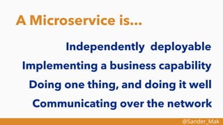 @Sander_Mak
A Microservice is...
Independently deployable
Implementing a business capability
Doing one thing, and doing it well
Communicating over the network
 