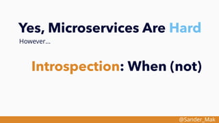 @Sander_Mak
Yes, Microservices Are Hard
However...
Introspection: When (not)
 