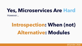 @Sander_Mak
Yes, Microservices Are Hard
However...
Introspection: When (not)
Alternative: Modules
 