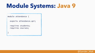 @Sander_Mak
Module Systems: Java 9
module attendance {
exports attendance.api;
requires students;
requires courses;
}
 