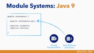 @Sander_Mak
Module Systems: Java 9
module attendance {
exports attendance.api;
requires students;
requires courses;
}
Strong
Encapsulation
Well-Deﬁned
Interfaces
 