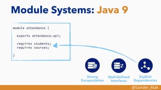 @Sander_Mak
Module Systems: Java 9
module attendance {
exports attendance.api;
requires students;
requires courses;
}
Explicit
Dependencies
Strong
Encapsulation
Well-Deﬁned
Interfaces
 