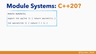 @Sander_Mak
Module Systems: C++20?
module mymodule;
export int sq(int i) { return secret(i); }
int secret(int i) { return i * i; }
 