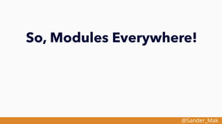 @Sander_Mak
So, Modules Everywhere!
 