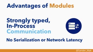@Sander_Mak
Advantages of Modules
Strongly typed,
In-Process
Communication
No Serialization or Network Latency
 