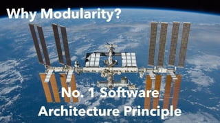 Why Modularity?
No. 1 Software
Architecture Principle
 