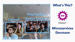 What's This?
Microservices
Devroom
Despair
Praying for a
Better Solution
 