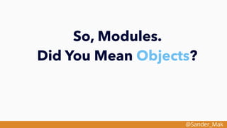 @Sander_Mak
So, Modules.
Did You Mean Objects?
 