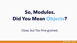 @Sander_Mak
So, Modules.
Did You Mean Objects?
Close, but Too Fine-grained.
 