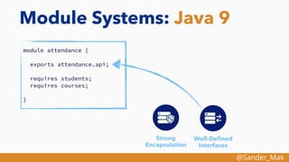 @Sander_Mak
Module Systems: Java 9
module attendance {
exports attendance.api;
requires students;
requires courses;
}
Stro...
