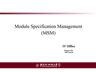 Module Specification Management (MSM) IT Office Qinggao.Qin   2009-Sep-08 
