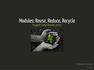 Modules: Reuse, Reduce, Recycle
Puppet Camp Denver 2015
by daniel kendrick
1 / 46
 