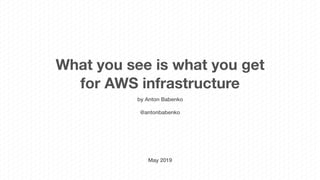 What you see is what you get
for AWS infrastructure
by Anton Babenko
@antonbabenko
May 2019
 