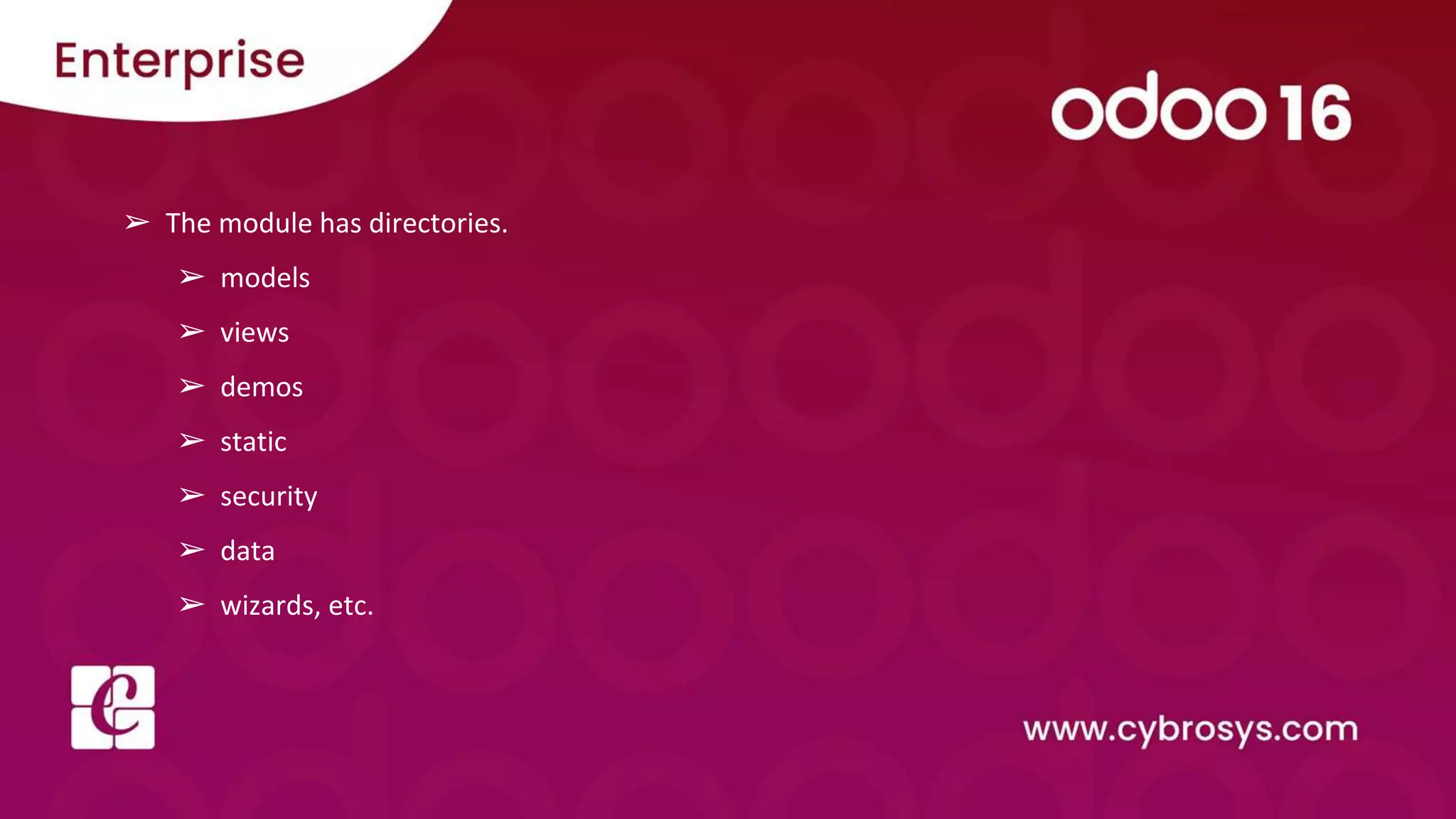 ➢ The module has directories.
➢ models
➢ views
➢ demos
➢ static
➢ security
➢ data
➢ wizards, etc.
 