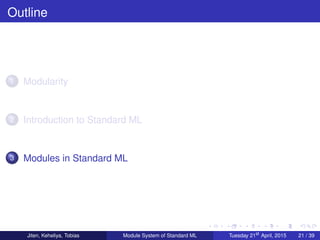 Outline
1 Modularity
2 Introduction to Standard ML
3 Modules in Standard ML
Jiten, Keheliya, Tobias Module System of Standard ML Tuesday 21st
April, 2015 21 / 39
 