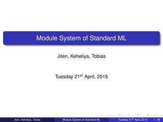Module System of Standard ML
Jiten, Keheliya, Tobias
Tuesday 21st April, 2015
Jiten, Keheliya, Tobias Module System of Standard ML Tuesday 21st
April, 2015 1 / 39
 
