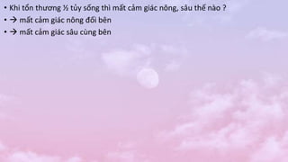 • Khi tổn thương ½ tủy sống thì mất cảm giác nông, sâu thế nào ?
•  mất cảm giác nông đối bên
•  mất cảm giác sâu cùng bên
 