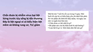 Chẩn đoán bị nhiễm virus bại liệt
Sừng trước tủy sống bị tổn thương
Đây là liệt ngoại vi có biểu hiện liệt
mềm và không rung cơ, TLC giảm
 