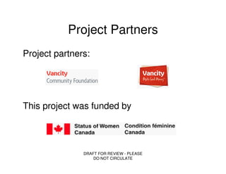Project Partners
Project partners:




This project was funded by




               DRAFT FOR REVIEW - PLEASE
                   DO NOT CIRCULATE
 