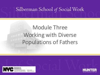 Module Three
Working with Diverse
Populations of Fathers
 