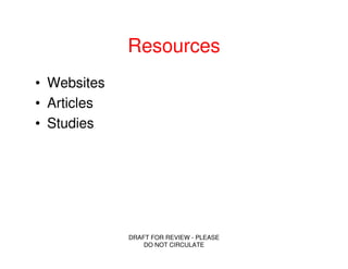 Resources
• Websites
• Articles
• Studies




             DRAFT FOR REVIEW - PLEASE
                 DO NOT CIRCULATE
 