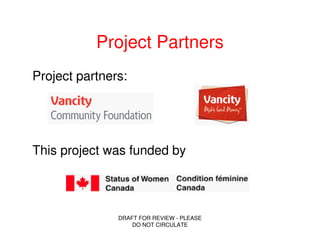 Project Partners
Project partners:




This project was funded by




               DRAFT FOR REVIEW - PLEASE
                   DO NOT CIRCULATE
 