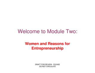 Welcome to Module Two:

  Women and Reasons for
    Entrepreneurship



      DRAFT FOR REVIEW - PLEASE
          DO NOT CIRCULATE
 