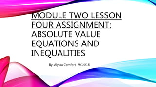 MODULE TWO LESSON
FOUR ASSIGNMENT:
ABSOLUTE VALUE
EQUATIONS AND
INEQUALITIES
By: Alyssa Comfort 9/14/16
 