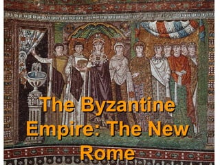 The ByzantineThe Byzantine
Empire: The NewEmpire: The New
RomeRome
 