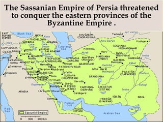 The Sassanian Empire of Persia threatened
to conquer the eastern provinces of the
Byzantine Empire .
 