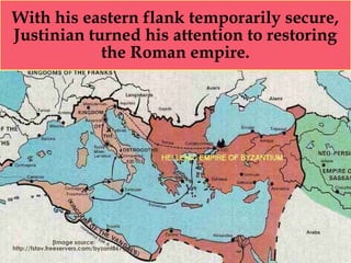 With his eastern flank temporarily secure,
Justinian turned his attention to restoring
the Roman empire.
[Image source:
http://fstav.freeservers.com/byzant867.jpg]
 