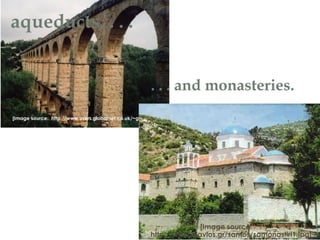 aqueducts, . . .
[Image source: http://www.users.globalnet.co.uk/~grayb/aqueduct.jpg]
. . . and monasteries.
[Image source:
http://www.diavlos.gr/samos/samonastiri1.jpg]
 