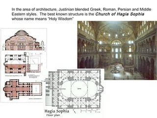 In the area of architecture, Justinian blended Greek, Roman, Persian and Middle
Eastern styles. The best known structure is the Church of Hagia Sophia
whose name means “Holy Wisdom”
 
