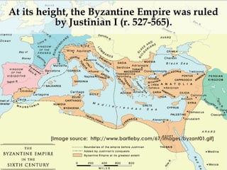 At its height, the Byzantine Empire was ruled
by Justinian I (r. 527-565).
[Image source: http://www.bartleby.com/67/images/byzant01.gif]
 