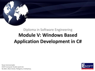 Diploma in Software Engineering
Module V: Windows Based
Application Development in C#
Rasan Samarasinghe
ESOFT Computer Studies (pvt) Ltd.
No 68/1, Main Street, Pallegama, Embilipitiya.
 