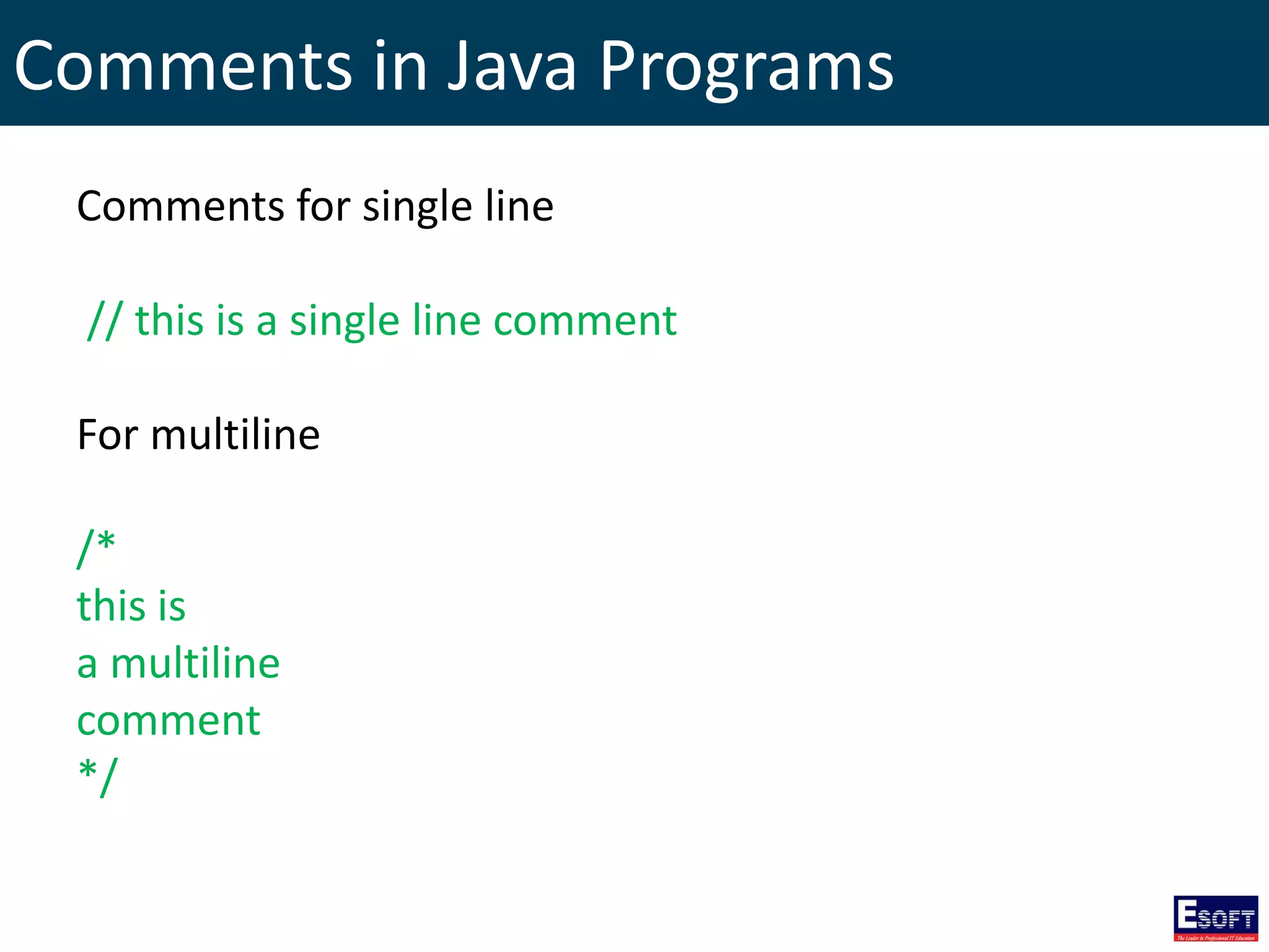 Comments in Java Programs
Comments for single line
// this is a single line comment
For multiline
/*
this is
a multiline
comment
*/
 