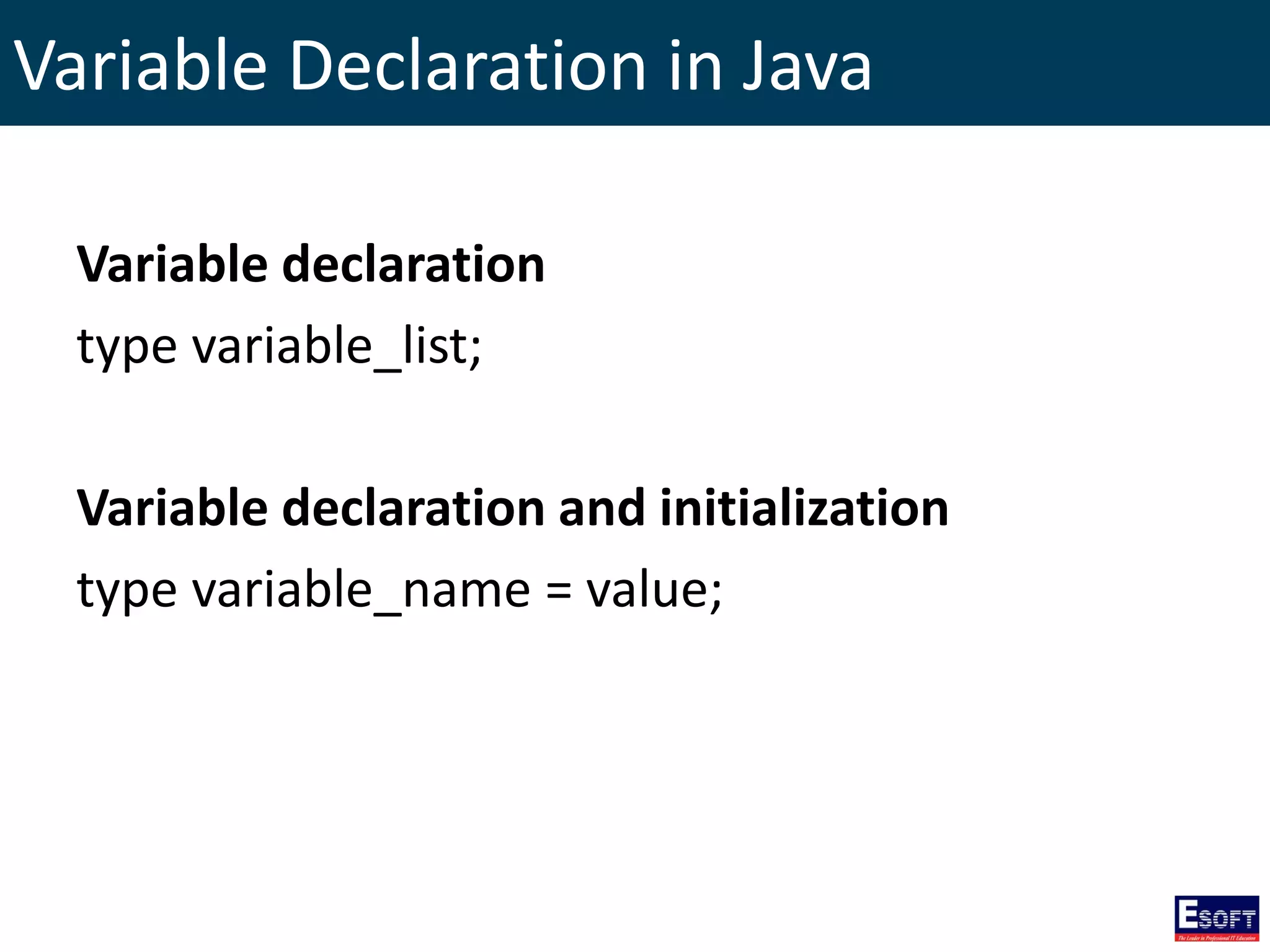 Variable Declaration in Java
Variable declaration
type variable_list;
Variable declaration and initialization
type variable_name = value;
 